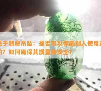 关于翡翠吊坠：是否可以佩戴别人使用过的？如何确保其质量和安全？