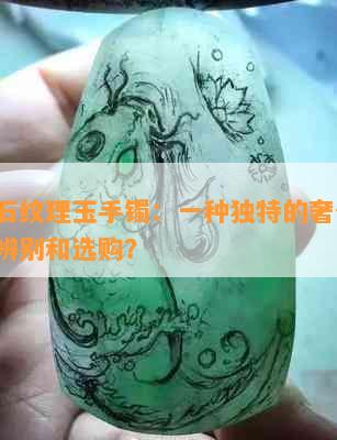 大理石纹理玉手镯：一种独特的奢侈品，如何辨别和选购？