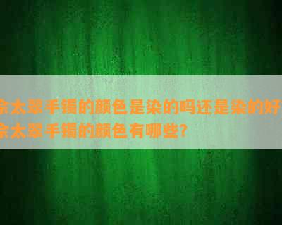 佘太翠手镯的颜色是染的吗还是染的好？佘太翠手镯的颜色有哪些？