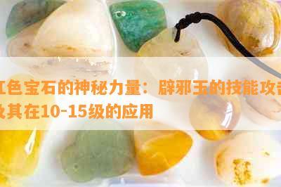 红色宝石的神秘力量：辟邪玉的技能攻击及其在10-15级的应用