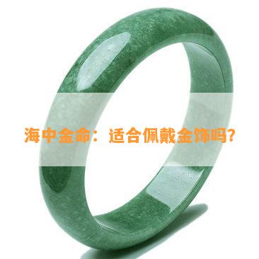 海中金命：适合佩戴金饰吗？