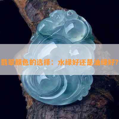 翡翠颜色的选择：水绿好还是油绿好？