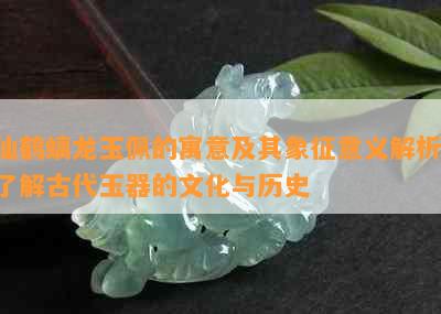 仙鹤螭龙玉佩的寓意及其象征意义解析：了解古代玉器的文化与历史