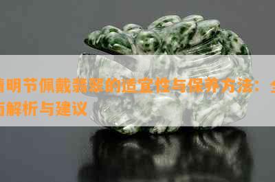 清明节佩戴翡翠的适宜性与保养方法：全面解析与建议