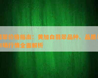 翡翠价格指南：黄加白翡翠品种、品质与市场行情全面解析