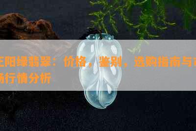 正阳绿翡翠：价格，鉴别，选购指南与市场行情分析