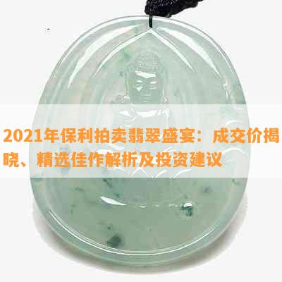 2021年保利拍卖翡翠盛宴：成交价揭晓、精选佳作解析及投资建议