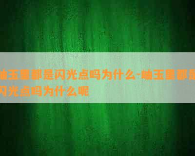 岫玉里都是闪光点吗为什么-岫玉里都是闪光点吗为什么呢