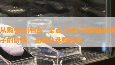 从购买到评估：全面了解108颗翡翠珠子的价格、品质及选购指南