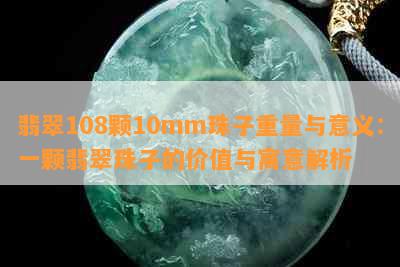 翡翠108颗10mm珠子重量与意义：一颗翡翠珠子的价值与寓意解析