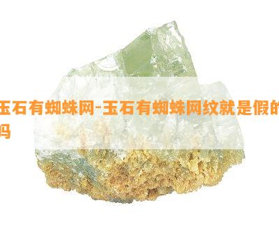 玉石有蜘蛛网-玉石有蜘蛛网纹就是假的吗