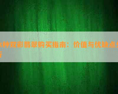 冰种双彩翡翠购买指南：价值与优缺点分析