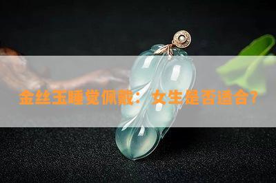 金丝玉睡觉佩戴：女生是否适合？