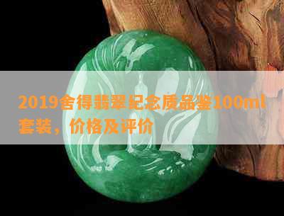 2019舍得翡翠纪念质品鉴100ml套装，价格及评价