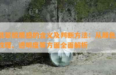 翡翠胶质感的含义及判断方法：从颜色、纹理、透明度等方面全面解析