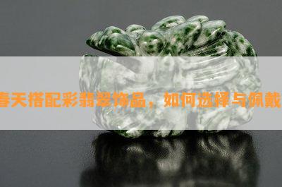 春天搭配彩翡翠饰品，如何选择与佩戴？