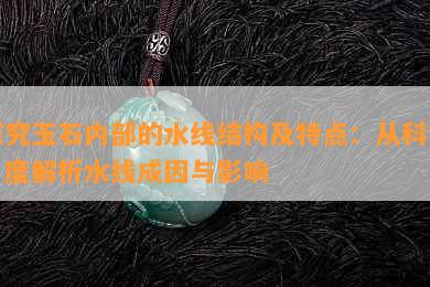 探究玉石内部的水线结构及特点：从科学角度解析水线成因与影响