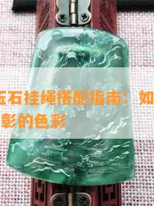 新 绿色玉石挂绳搭配指南：如何选择与它相得益彰的色彩