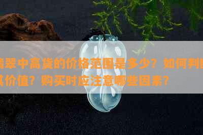 翡翠中高货的价格范围是多少？如何判断其价值？购买时应注意哪些因素？