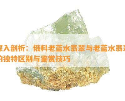 深入剖析：俄料老蓝水翡翠与老蓝水翡翠的独特区别与鉴赏技巧