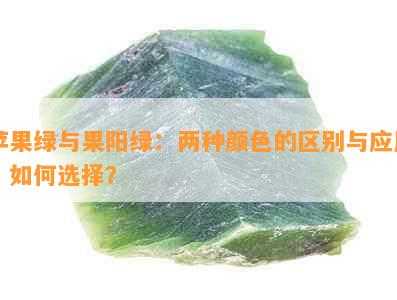 苹果绿与果阳绿：两种颜色的区别与应用，如何选择？