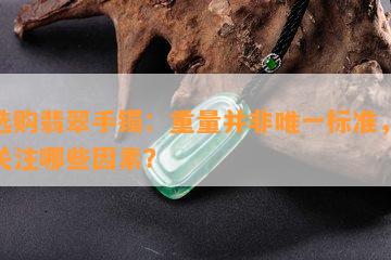 新选购翡翠手镯：重量并非唯一标准，还需关注哪些因素？