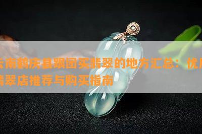 云南鹤庆县跟团买翡翠的地方汇总：优质翡翠店推荐与购买指南