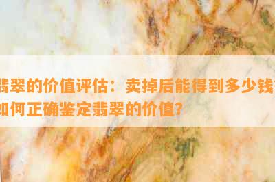 翡翠的价值评估：卖掉后能得到多少钱？如何正确鉴定翡翠的价值？