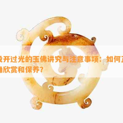 没开过光的玉佛讲究与注意事项：如何正确欣赏和保养？