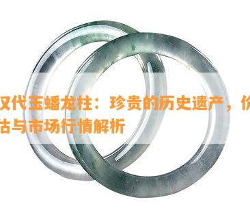 新汉代玉蟠龙柱：珍贵的历史遗产，价值评估与市场行情解析