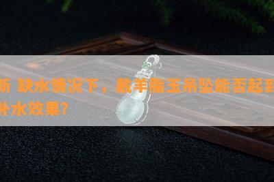 新 缺水情况下，戴羊脂玉吊坠能否起到补水效果？