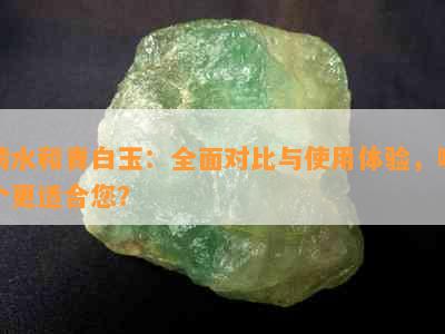 晴水和青白玉：全面对比与使用体验，哪个更适合您？