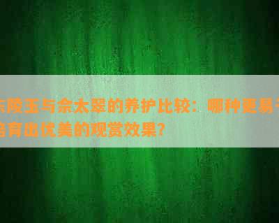 东陵玉与佘太翠的养护比较：哪种更易于培育出优美的观赏效果？