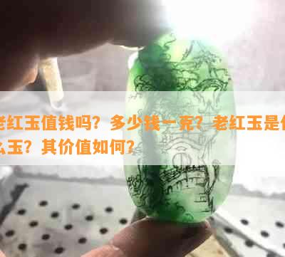 老红玉值钱吗？多少钱一克？老红玉是什么玉？其价值如何？