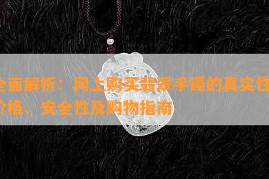 全面解析：网上购买翡翠手镯的真实性、价格、安全性及购物指南