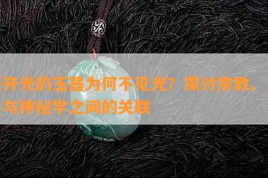 新开光的玉器为何不见光？探讨宗教、光学与神秘学之间的关联