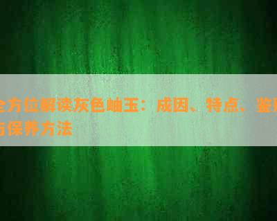 全方位解读灰色岫玉：成因、特点、鉴别与保养方法