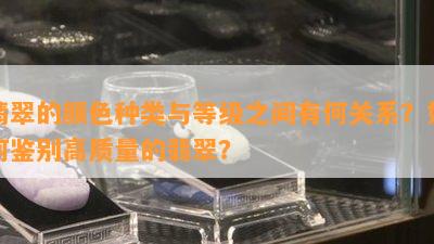 翡翠的颜色种类与等级之间有何关系？如何鉴别高质量的翡翠？