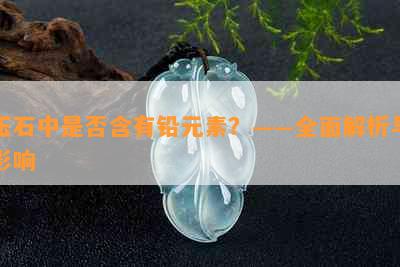 玉石中是否含有铅元素？——全面解析与影响