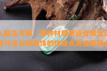 男人戴玉与银：哪种材质更适合珠宝选择？探讨玉石和银饰的优缺点及适用场合