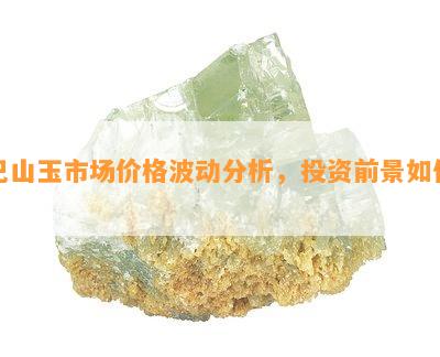 巴山玉市场价格波动分析，投资前景如何？