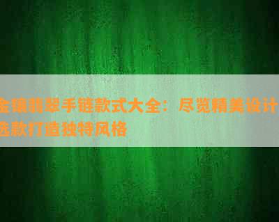 金镶翡翠手链款式大全：尽览精美设计，选款打造独特风格