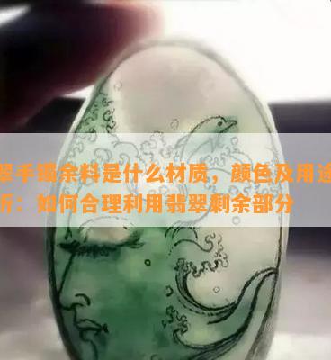 翡翠手镯余料是什么材质，颜色及用途全解析：如何合理利用翡翠剩余部分