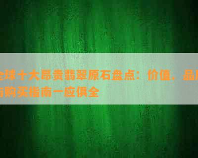 全球十大昂贵翡翠原石盘点：价值、品质与购买指南一应俱全