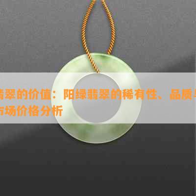 翡翠的价值：阳绿翡翠的稀有性、品质与市场价格分析