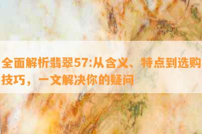 全面解析翡翠57:从含义、特点到选购技巧，一文解决你的疑问