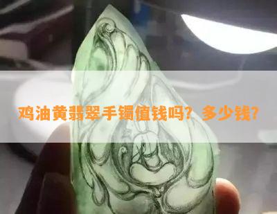 鸡油黄翡翠手镯值钱吗？多少钱？