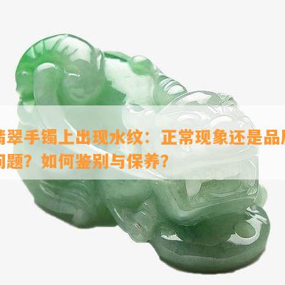 翡翠手镯上出现水纹：正常现象还是品质问题？如何鉴别与保养？