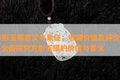 方形玉镯意义与象征，收藏价值及评价——全面探究方形玉镯的价值与意义