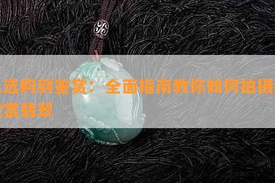 从选购到鉴赏：全面指南教你如何拍摄和欣赏翡翠